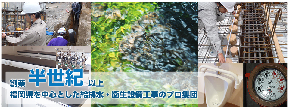 創業半世紀以上福岡県を中心とした給排水・衛生設備工事のプロ集団